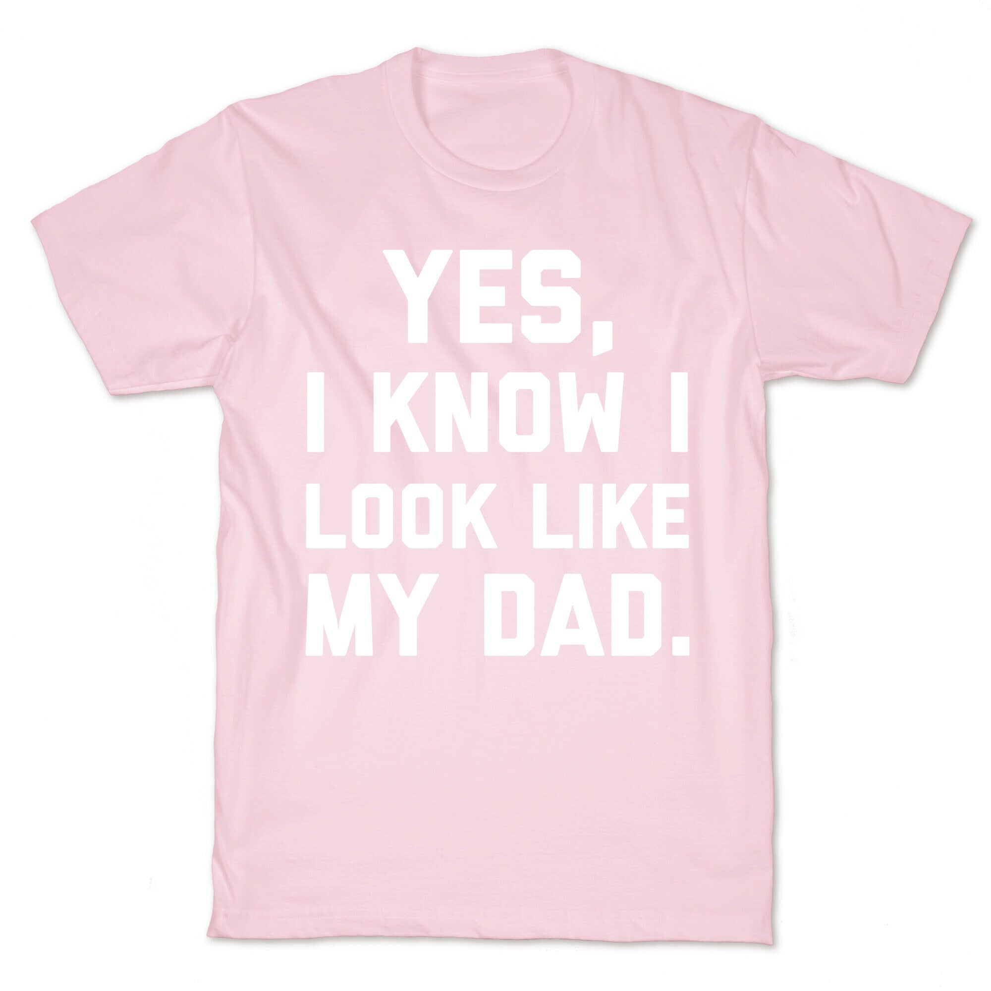 Yes, I Know I Look Like My Dad. T-Shirt